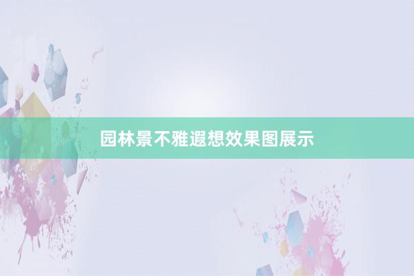 园林景不雅遐想效果图展示