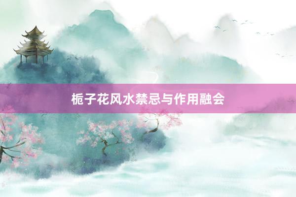 栀子花风水禁忌与作用融会